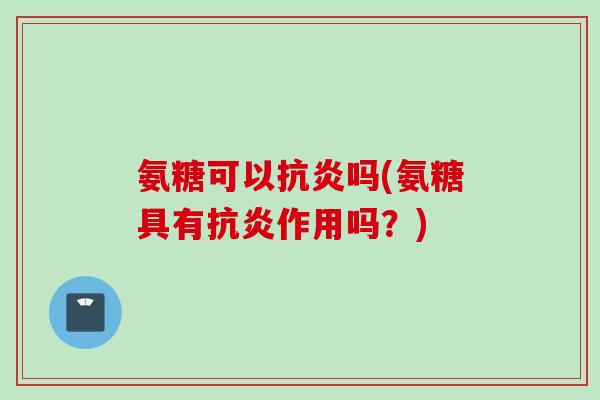 氨糖可以抗炎吗(氨糖具有抗炎作用吗？)