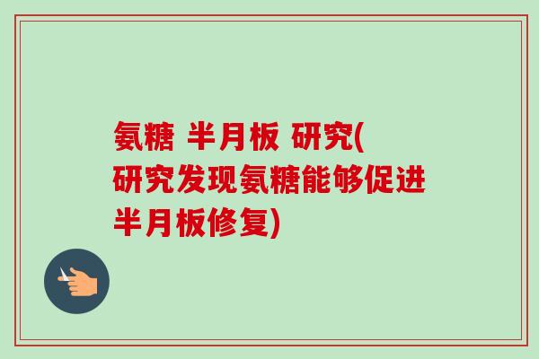 氨糖 半月板 研究(研究发现氨糖能够促进半月板修复)