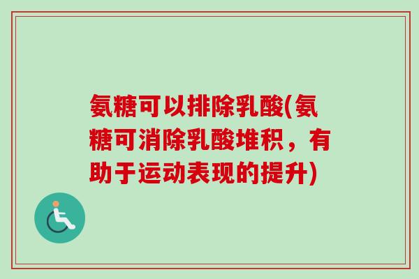 氨糖可以排除乳酸(氨糖可消除乳酸堆积，有助于运动表现的提升)