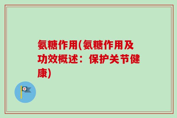氨糖作用(氨糖作用及功效概述：保护关节健康)