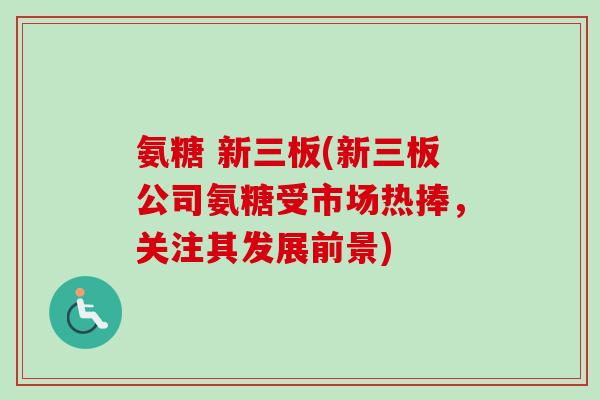 氨糖 新三板(新三板公司氨糖受市场热捧，关注其发展前景)