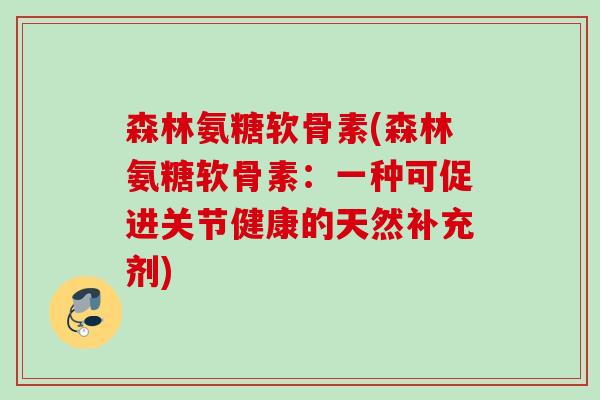 森林氨糖软骨素(森林氨糖软骨素：一种可促进关节健康的天然补充剂)