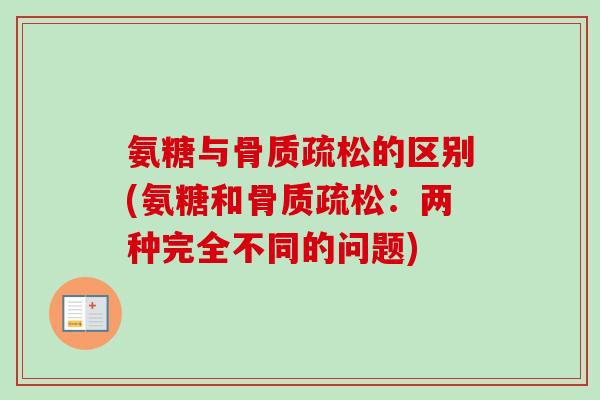 氨糖与骨质疏松的区别(氨糖和骨质疏松：两种完全不同的问题)