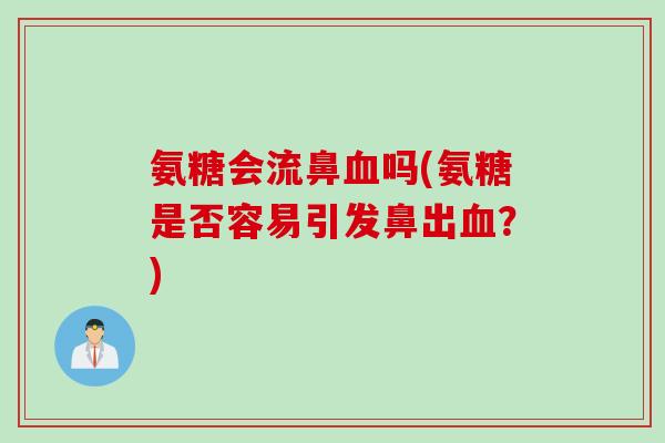 氨糖会流鼻血吗(氨糖是否容易引发鼻出血？)