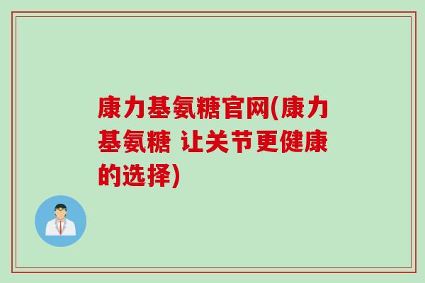 康力基氨糖官网(康力基氨糖 让关节更健康的选择)