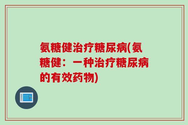 氨糖健治疗糖尿病(氨糖健：一种治疗糖尿病的有效药物)