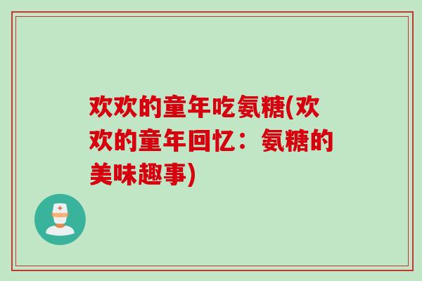 欢欢的童年吃氨糖(欢欢的童年回忆：氨糖的美味趣事)