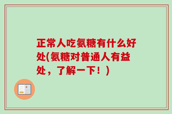 正常人吃氨糖有什么好处(氨糖对普通人有益处，了解一下！)