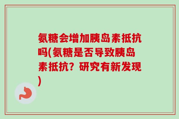 氨糖会增加胰岛素抵抗吗(氨糖是否导致胰岛素抵抗？研究有新发现)