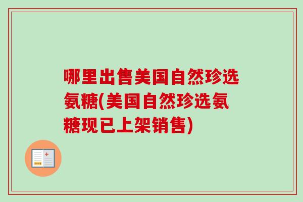 哪里出售美国自然珍选氨糖(美国自然珍选氨糖现已上架销售)