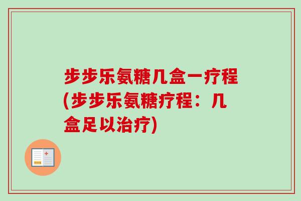 步步乐氨糖几盒一疗程(步步乐氨糖疗程：几盒足以治疗)