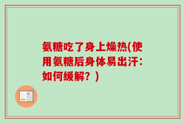 氨糖吃了身上燥热(使用氨糖后身体易出汗：如何缓解？)