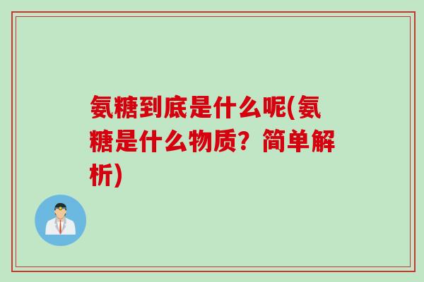 氨糖到底是什么呢(氨糖是什么物质？简单解析)