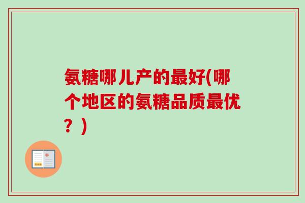 氨糖哪儿产的最好(哪个地区的氨糖品质最优？)