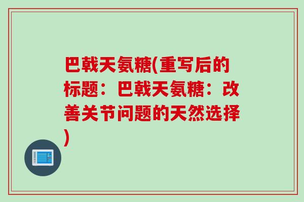 巴戟天氨糖(重写后的标题：巴戟天氨糖：改善关节问题的天然选择)