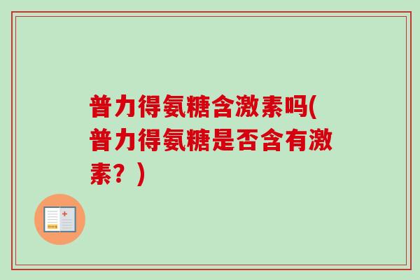 普力得氨糖含激素吗(普力得氨糖是否含有激素？)