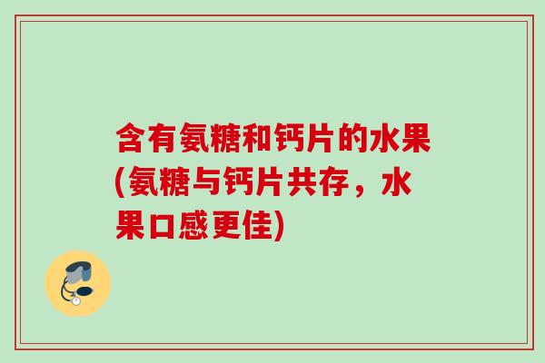 含有氨糖和钙片的水果(氨糖与钙片共存，水果口感更佳)