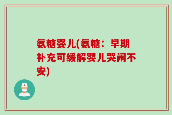氨糖婴儿(氨糖：早期补充可缓解婴儿哭闹不安)