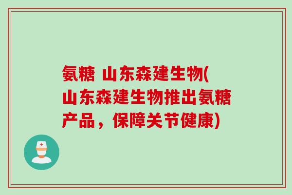 氨糖 山东森建生物(山东森建生物推出氨糖产品，保障关节健康)