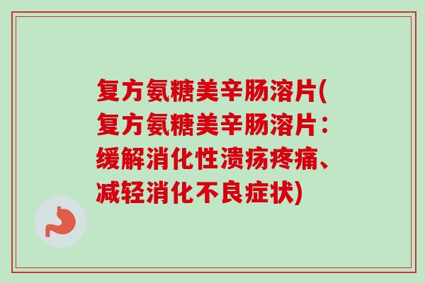 复方氨糖美辛肠溶片(复方氨糖美辛肠溶片:缓解消化性溃疡、减轻症状) 复方氨糖美辛肠溶片(复方氨糖美辛肠溶片:缓解消化性溃疡、减轻症状)