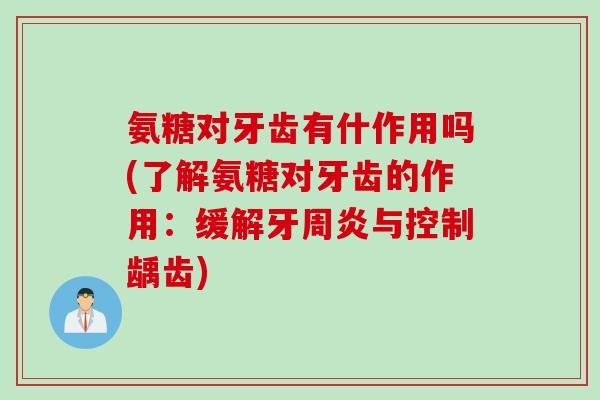 氨糖对牙齿有什作用吗(了解氨糖对牙齿的作用：缓解牙周炎与控制龋齿)