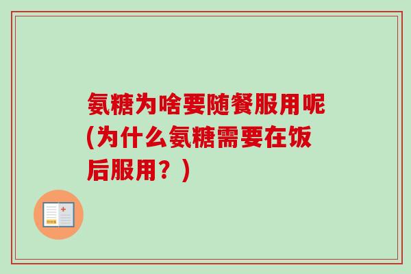 氨糖为啥要随餐服用呢(为什么氨糖需要在饭后服用？)