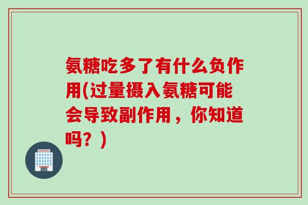 氨糖吃多了有什么负作用(过量摄入氨糖可能会导致副作用,你知道吗?) 氨糖吃多了有什么负作用(过量摄入氨糖可能会导致副作用,你知道吗?)