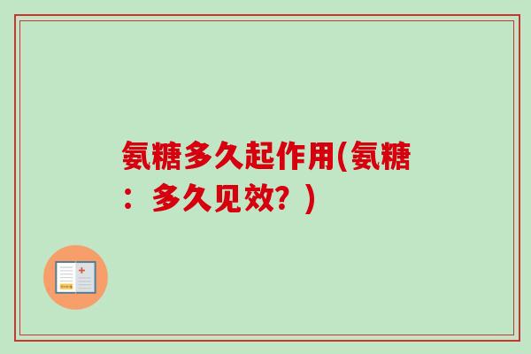 氨糖多久起作用(氨糖：多久见效？)