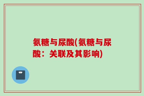 氨糖与尿酸(氨糖与尿酸：关联及其影响)