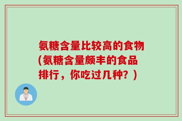 氨糖含量比较高的食物(氨糖含量颇丰的食品排行，你吃过几种？)