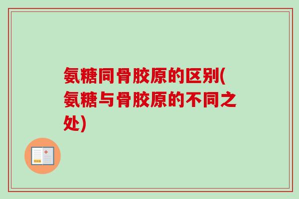 氨糖同骨胶原的区别(氨糖与骨胶原的不同之处)