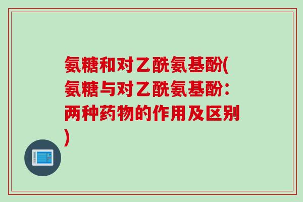 氨糖和对乙酰氨基酚(氨糖与对乙酰氨基酚：两种药物的作用及区别)