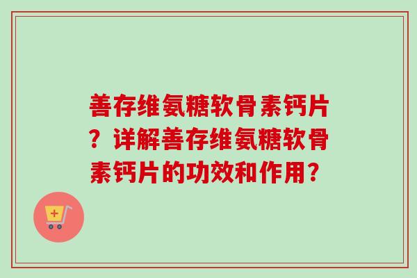 善存维氨糖软骨素钙片？详解善存维氨糖软骨素钙片的功效和作用？