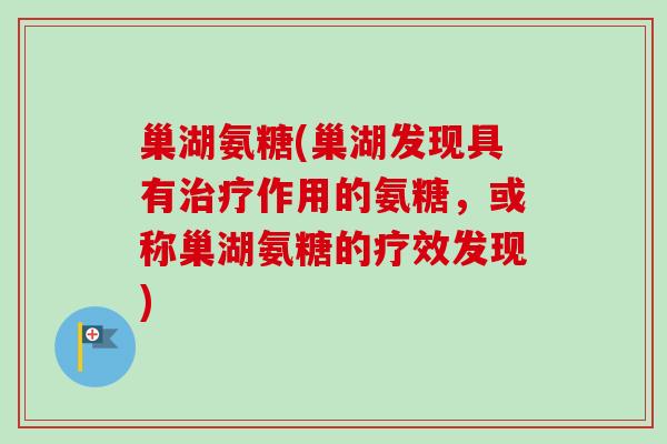 巢湖氨糖(巢湖发现具有治疗作用的氨糖，或称巢湖氨糖的疗效发现)