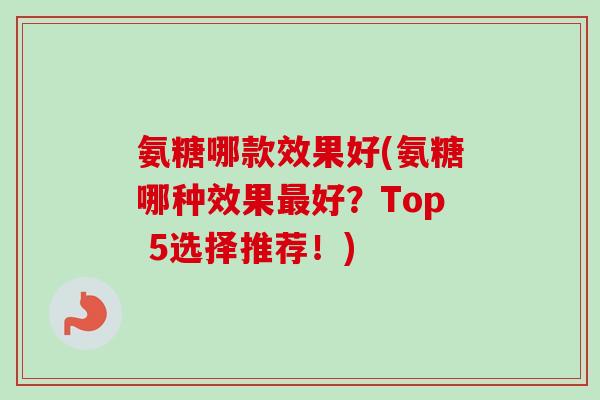 氨糖哪款效果好(氨糖哪种效果最好？Top 5选择推荐！)