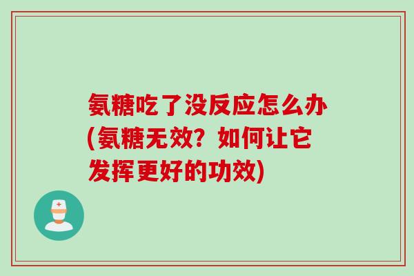 氨糖吃了没反应怎么办(氨糖无效？如何让它发挥更好的功效)