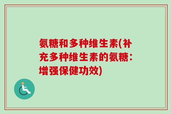 氨糖和多种维生素(补充多种维生素的氨糖：增强保健功效)