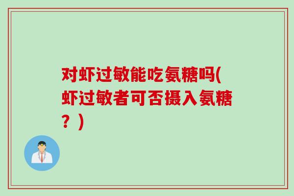 对虾过敏能吃氨糖吗(虾过敏者可否摄入氨糖？)