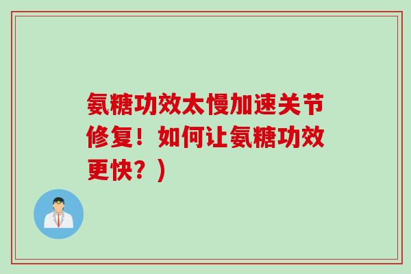 氨糖功效太慢加速关节修复！如何让氨糖功效更快？)