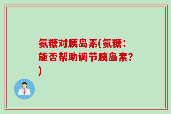 氨糖对胰岛素(氨糖：能否帮助调节胰岛素？)