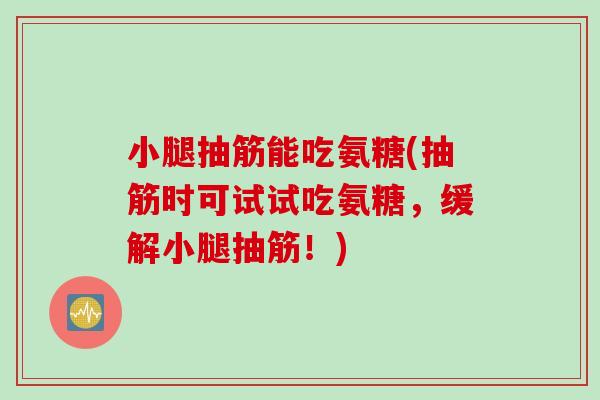 小腿抽筋能吃氨糖(抽筋时可试试吃氨糖,缓解小腿抽筋!) 小腿抽筋能吃氨糖(抽筋时可试试吃氨糖,缓解小腿抽筋!)