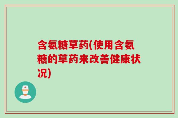 含氨糖草药(使用含氨糖的草药来改善健康状况)