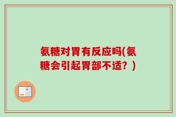 氨糖对胃有反应吗(氨糖会引起胃部不适？)