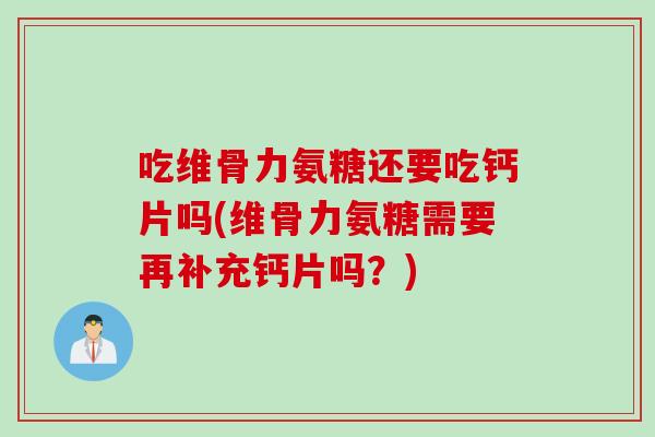 吃维骨力氨糖还要吃钙片吗(维骨力氨糖需要再补充钙片吗？)
