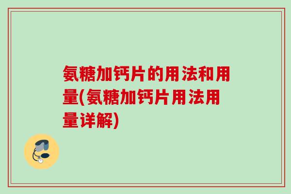 氨糖加钙片的用法和用量(氨糖加钙片用法用量详解)