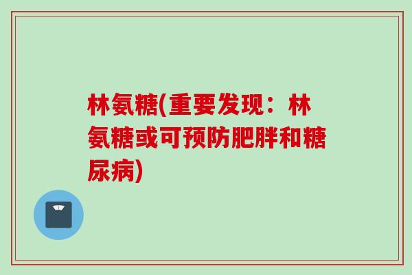 林氨糖(重要发现：林氨糖或可预防肥胖和糖尿病)
