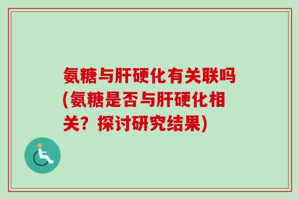 氨糖与肝硬化有关联吗(氨糖是否与肝硬化相关？探讨研究结果)