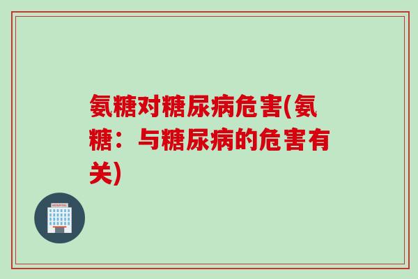氨糖对糖尿病危害(氨糖：与糖尿病的危害有关)