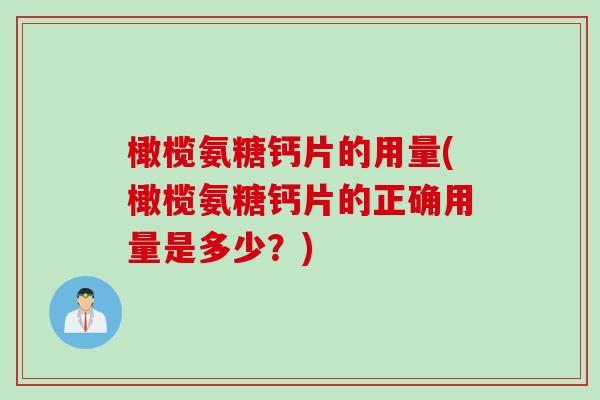 橄榄氨糖钙片的用量(橄榄氨糖钙片的正确用量是多少？)