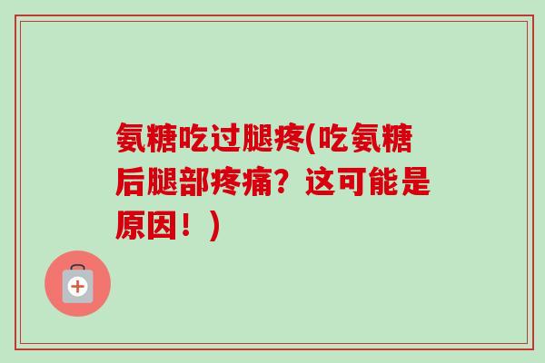 氨糖吃过腿疼(吃氨糖后腿部疼痛？这可能是原因！)